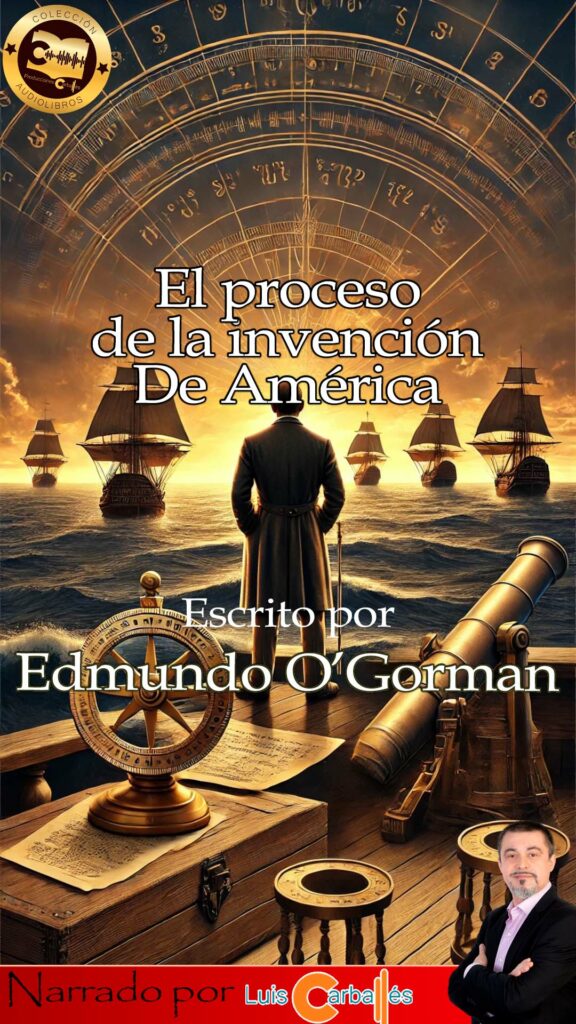 Portada del audiolibro 'El proceso de la invención de América' de Edmundo O'Gorman, narrado por Luis Carballés. Diseño con carabelas, mapa antiguo y un hombre de espaldas.